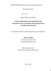 Диссертация по философии на тему 'Конструирование и воспроизводство образов ислама на конфессиональном поле Забайкальского края'